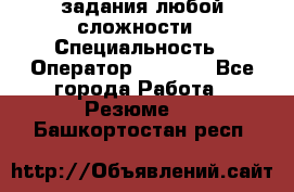 Excel задания любой сложности › Специальность ­ Оператор (Excel) - Все города Работа » Резюме   . Башкортостан респ.